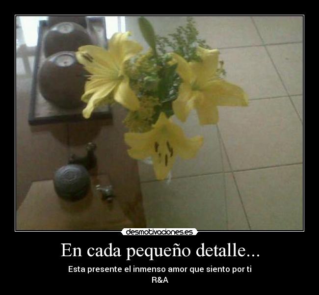 En cada pequeño detalle... - Esta presente el inmenso amor que siento por ti
R&A♥