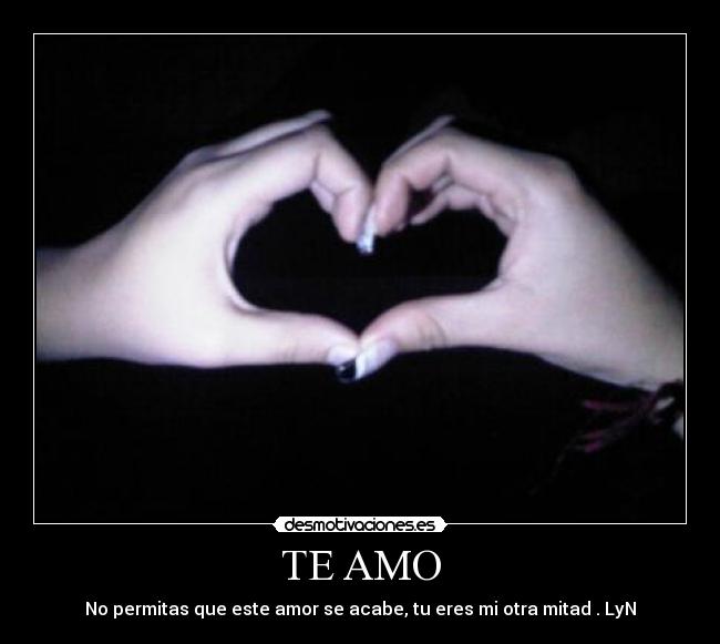 TE AMO - No permitas que este amor se acabe, tu eres mi otra mitad . LyN