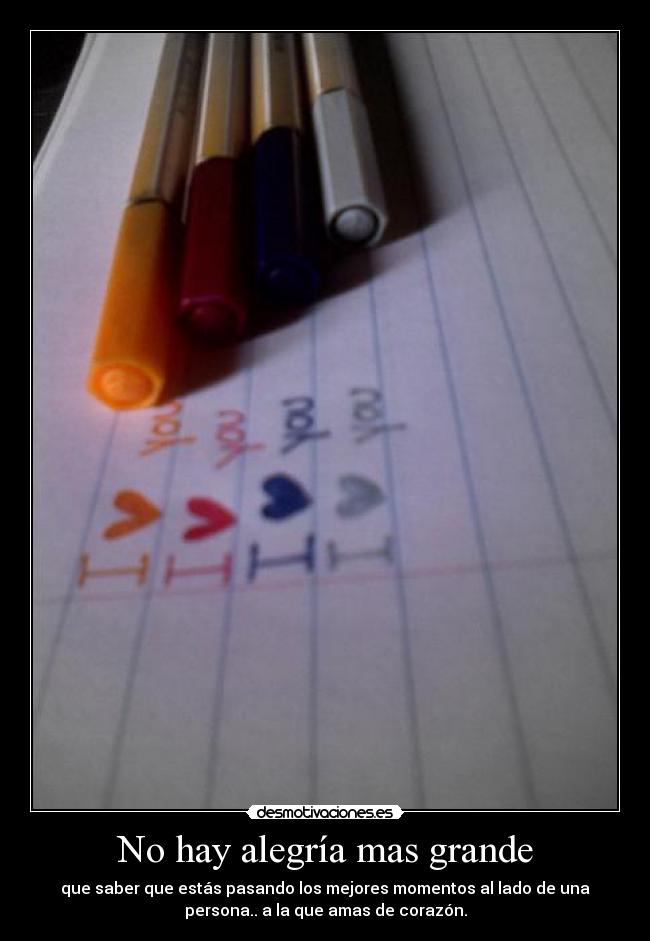No hay alegría mas grande - que saber que estás pasando los mejores momentos al lado de una
persona.. a la que amas de corazón.
