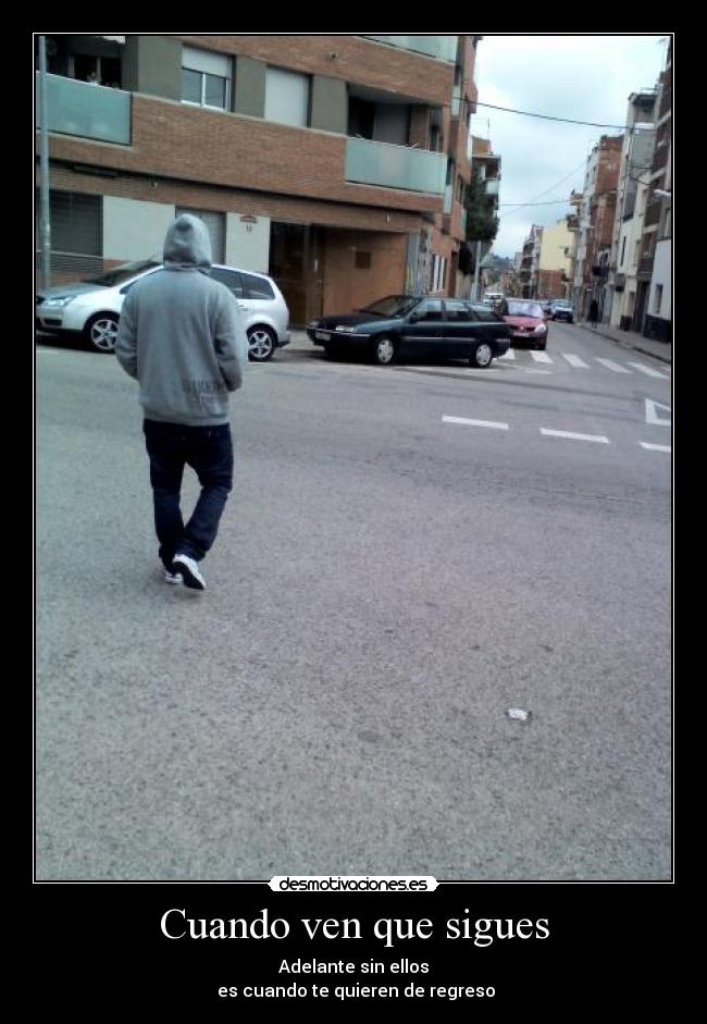 Cuando ven que sigues - Adelante sin ellos
es cuando te quieren de regreso