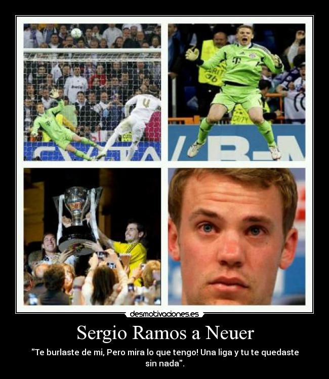 Sergio Ramos a Neuer - Te burlaste de mi, Pero mira lo que tengo! Una liga y tu te quedaste sin nada.