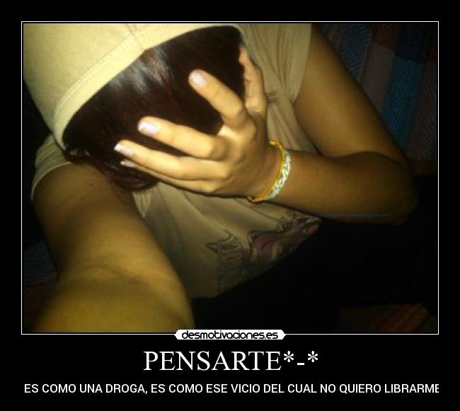 PENSARTE*-* - :$ ES COMO UNA DROGA, ES COMO ESE VICIO DEL CUAL NO QUIERO LIBRARME:$