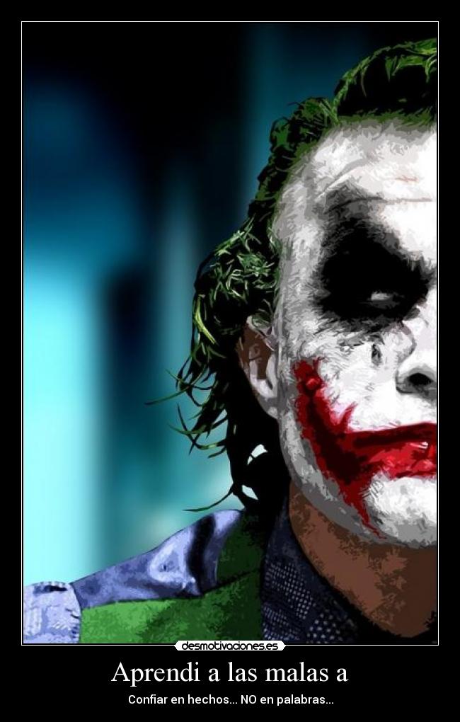 Aprendi a las malas a - Confiar en hechos... NO en palabras...