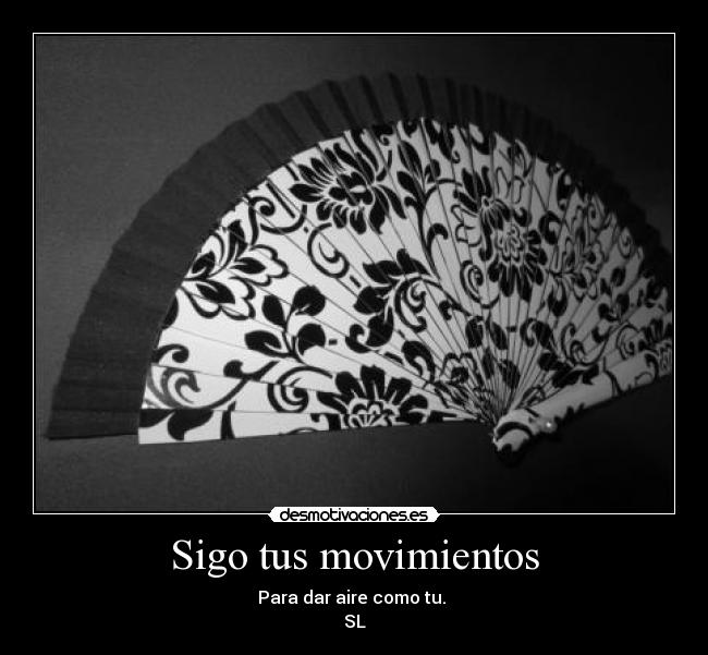 Sigo tus movimientos - Para dar aire como tu.
SL