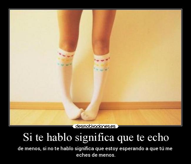 Si te hablo significa que te echo - 