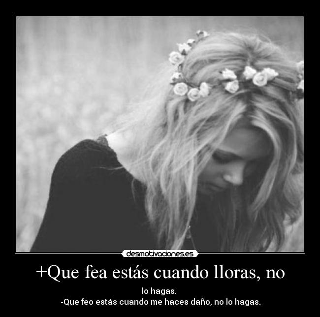 +Que fea estás cuando lloras, no - 