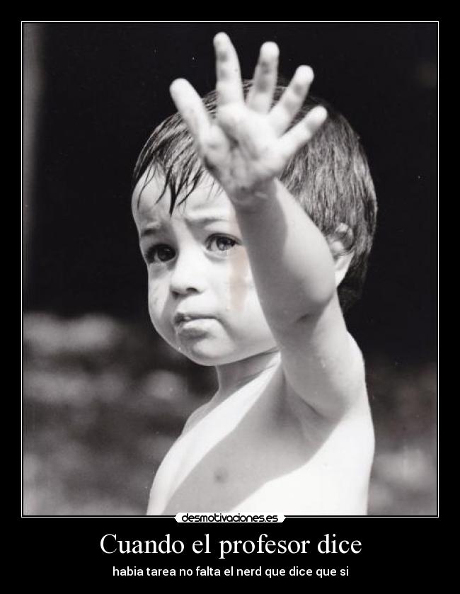 Cuando el profesor dice - habia tarea no falta el nerd que dice que si