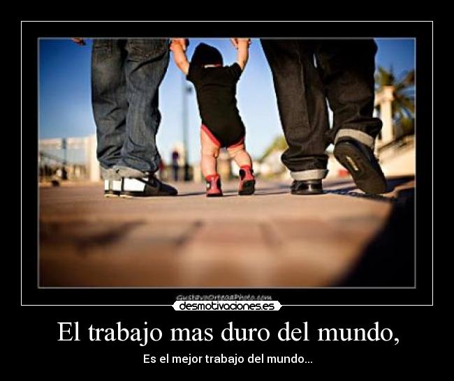 El trabajo mas duro del mundo, - Es el mejor trabajo del mundo...