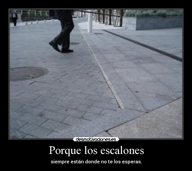 Porque los escalones - siempre están donde no te los esperas.