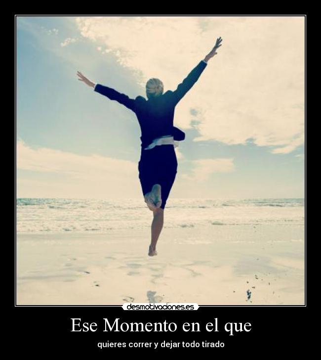 Ese Momento en el que - quieres correr y dejar todo tirado