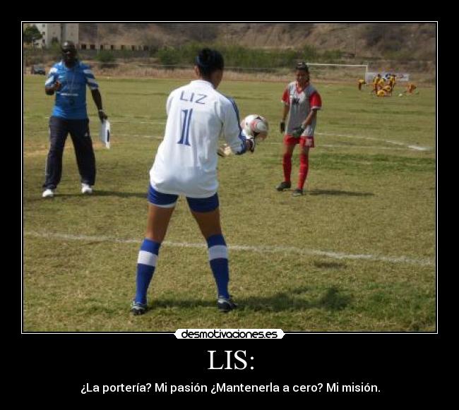 LIS: - ¿La portería? Mi pasión ¿Mantenerla a cero? Mi misión.