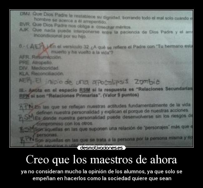 Creo que los maestros de ahora - ya no consideran mucho la opinión de los alumnos, ya que solo se
empeñan en hacerlos como la sociedad quiere que sean