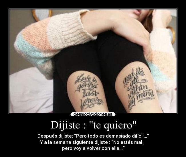Dijiste : te quiero - Después dijiste: Pero todo es demasiado difícil...
Y a la semana siguiente dijiste : No estés mal ,
pero voy a volver con ella...