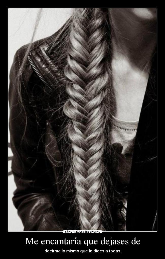 Me encantaría que dejases de - 