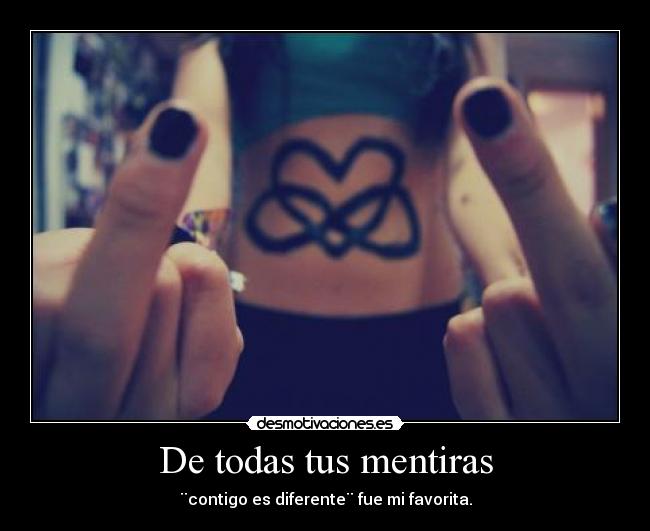 De todas tus mentiras - ¨contigo es diferente¨ fue mi favorita.