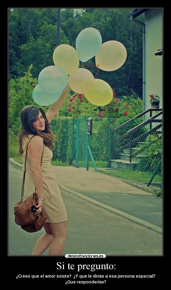 Si te pregunto: - ¿Crees que el amor existe? ¿Y que le dirías a esa persona especial?
¿Que responderías?