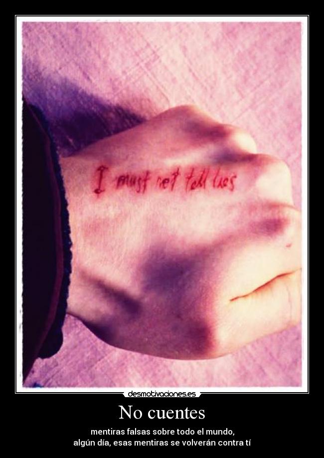 No cuentes - mentiras falsas sobre todo el mundo,
algún día, esas mentiras se volverán contra tí