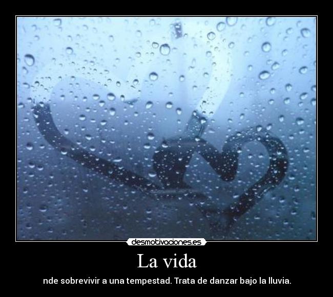 La vida - nde sobrevivir a una tempestad. Trata de danzar bajo la lluvia.