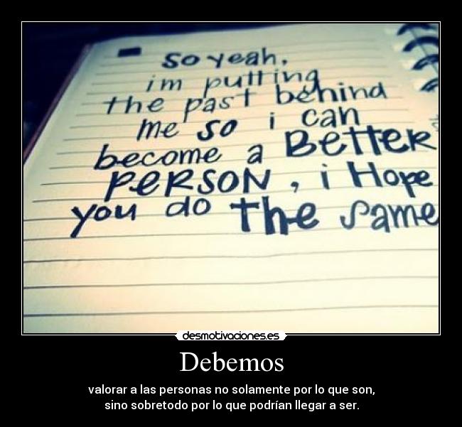 Debemos - valorar a las personas no solamente por lo que son,
sino sobretodo por lo que podrían llegar a ser.