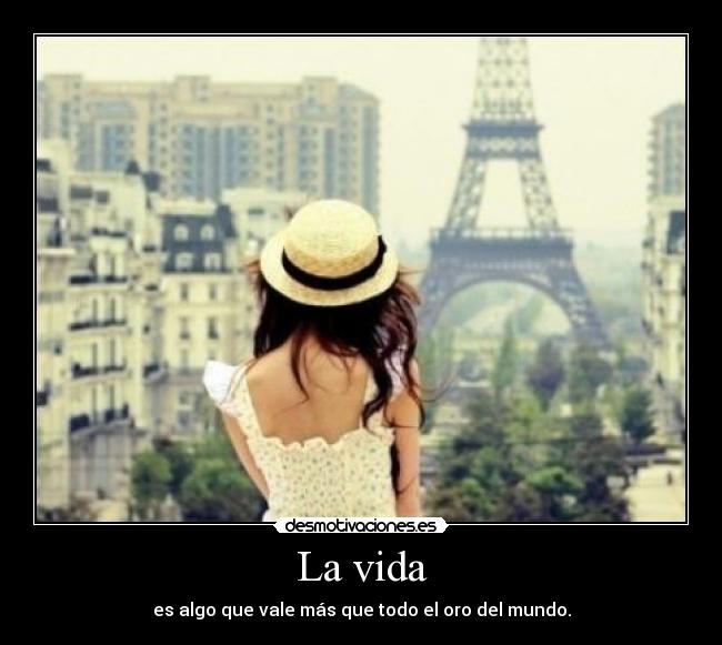 La vida - es algo que vale más que todo el oro del mundo.