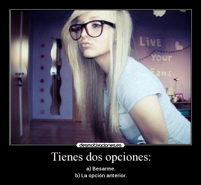 Tienes dos opciones: - a) Besarme.
b) La opción anterior.