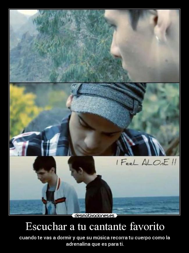 Escuchar a tu cantante favorito - cuando te vas a dormir y que su música recorra tu cuerpo como la
adrenalina que es para ti.