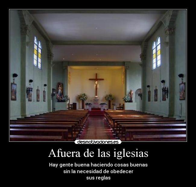 Afuera de las iglesias - Hay gente buena haciendo cosas buenas
sin la necesidad de obedecer
sus reglas