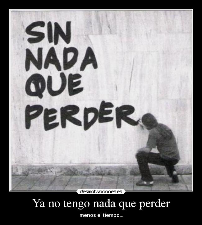 Ya no tengo nada que perder Desmotivaciones