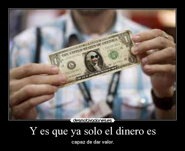 Y es que ya solo el dinero es - capaz de dar valor.