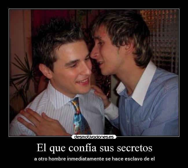 El que confía sus secretos - a otro hombre inmediatamente se hace esclavo de el