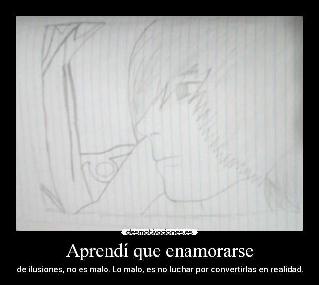 Aprendí que enamorarse - de ilusiones, no es malo. Lo malo, es no luchar por convertirlas en realidad.