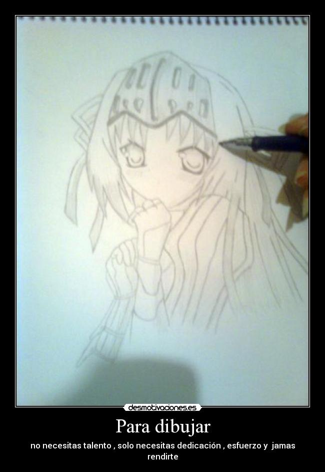 Para dibujar - no necesitas talento , solo necesitas dedicación , esfuerzo y jamas rendirte