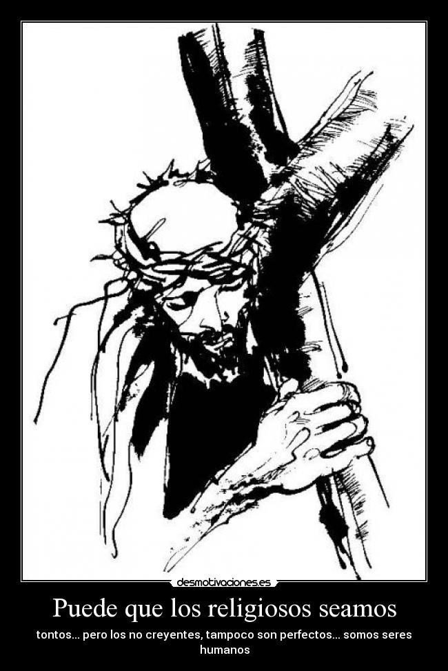 Puede que los religiosos seamos - tontos... pero los no creyentes, tampoco son perfectos... somos seres humanos