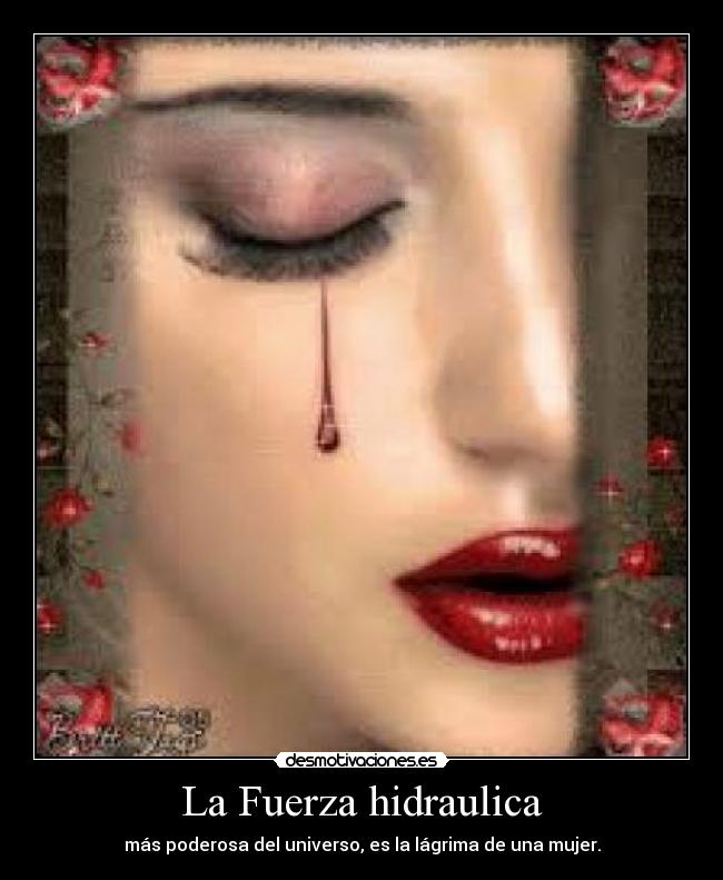 La Fuerza hidraulica - más poderosa del universo, es la lágrima de una mujer.
