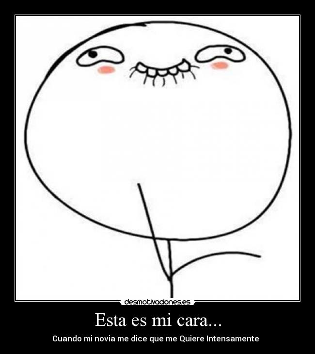 Esta es mi cara... - Cuando mi novia me dice que me Quiere Intensamente
