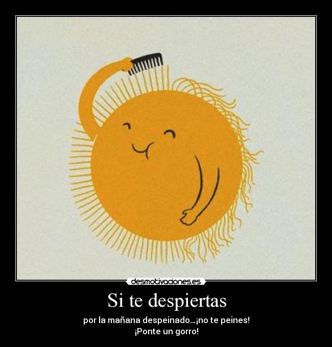 Si te despiertas - por la mañana despeinado…¡no te peines!
¡Ponte un gorro!