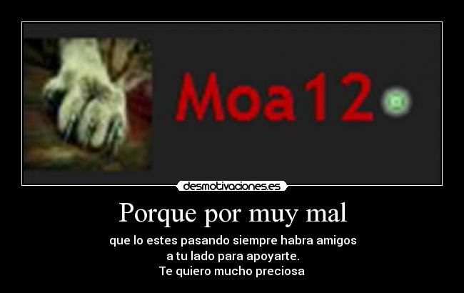 Porque por muy mal - que lo estes pasando siempre habra amigos
a tu lado para apoyarte.
Te quiero mucho preciosa