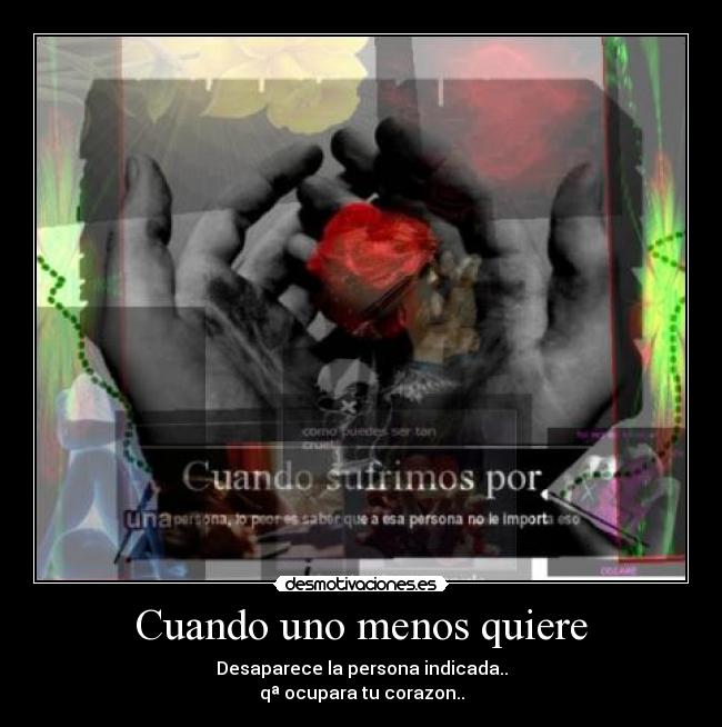 Cuando uno menos quiere - Desaparece la persona indicada..
qª ocupara tu corazon..