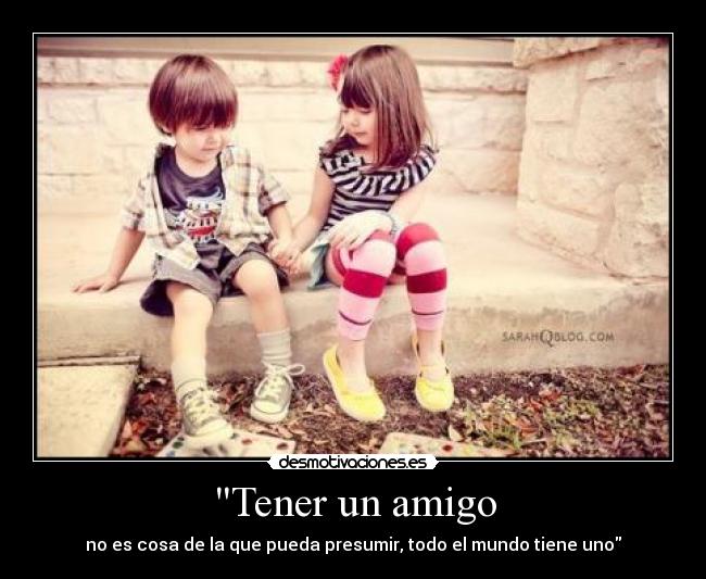 Tener un amigo - no es cosa de la que pueda presumir, todo el mundo tiene uno