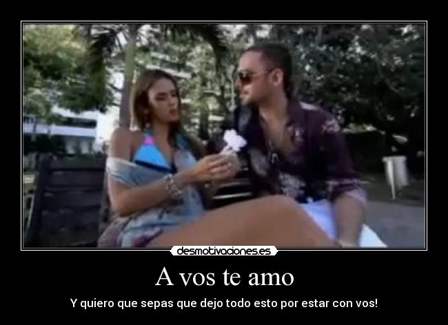 A vos te amo - Y quiero que sepas que dejo todo esto por estar con vos!