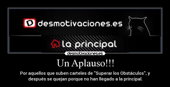 Un Aplauso!!! - Por aquellos que suben carteles de Superar los Obstáculos, y
después se quejan porque no han llegado a la principal.