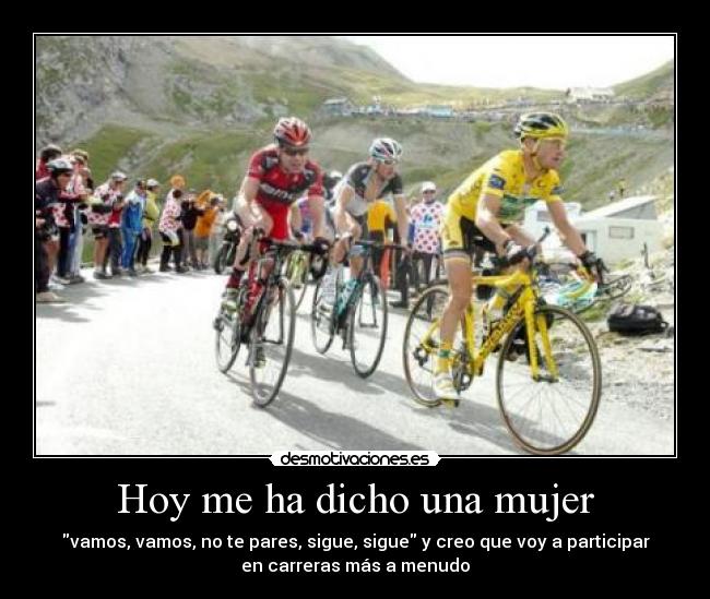 Hoy me ha dicho una mujer - vamos, vamos, no te pares, sigue, sigue y creo que voy a participar
en carreras más a menudo