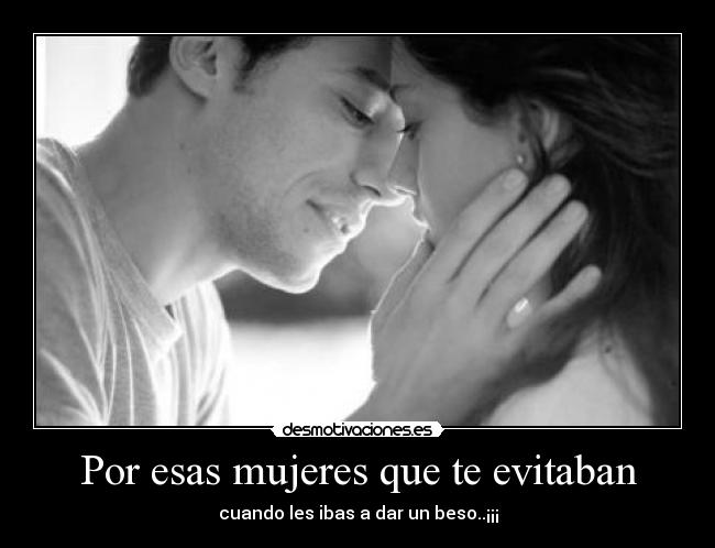 Por esas mujeres que te evitaban - cuando les ibas a dar un beso..¡¡¡