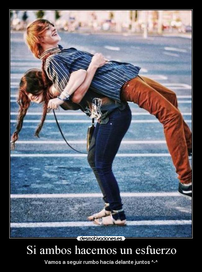 Si ambos hacemos un esfuerzo - Vamos a seguir rumbo hacía delante juntos ^-^