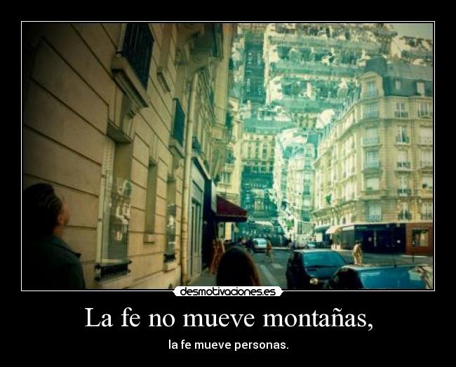 La fe no mueve montañas, - la fe mueve personas.