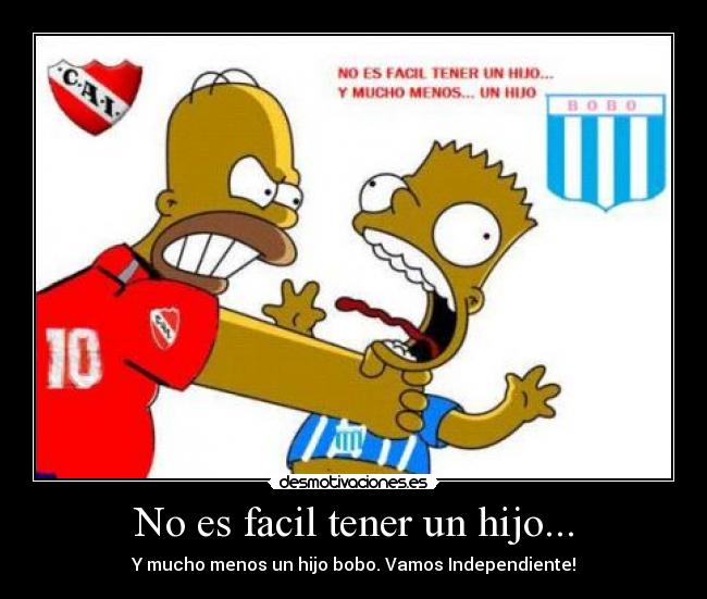 No es facil tener un hijo... - Y mucho menos un hijo bobo. Vamos Independiente!