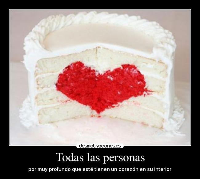 Todas las personas - por muy profundo que esté tienen un corazón en su interior.