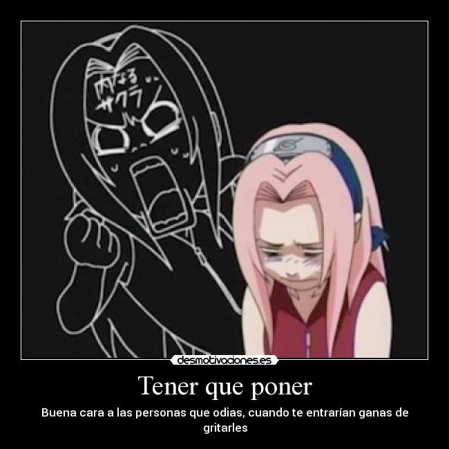 Tener que poner - Buena cara a las personas que odias, cuando te entrarían ganas de gritarles