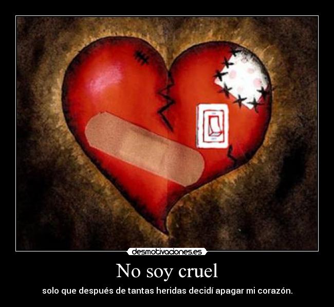No soy cruel - solo que después de tantas heridas decidí apagar mi corazón.