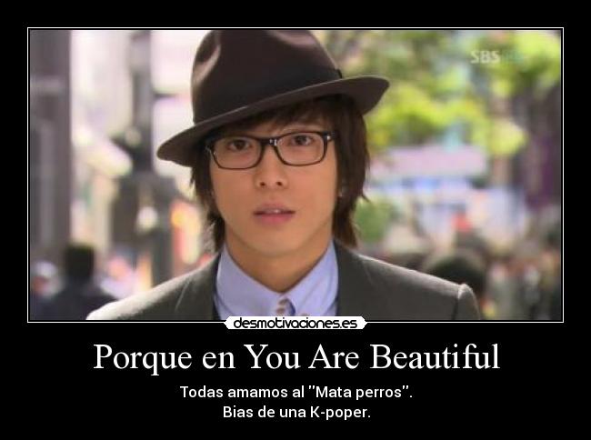 Porque en You Are Beautiful - Todas amamos al Mata perros.
Bias de una K-poper.